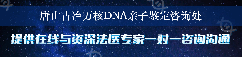 唐山古冶万核DNA亲子鉴定咨询处